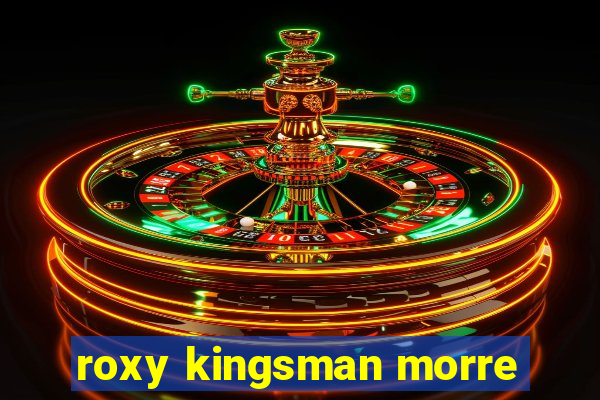 roxy kingsman morre